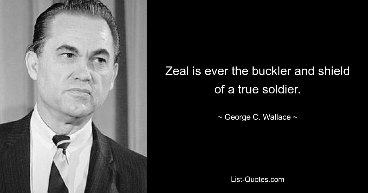 Zeal is ever the buckler and shield of a true soldier. — © George C. Wallace