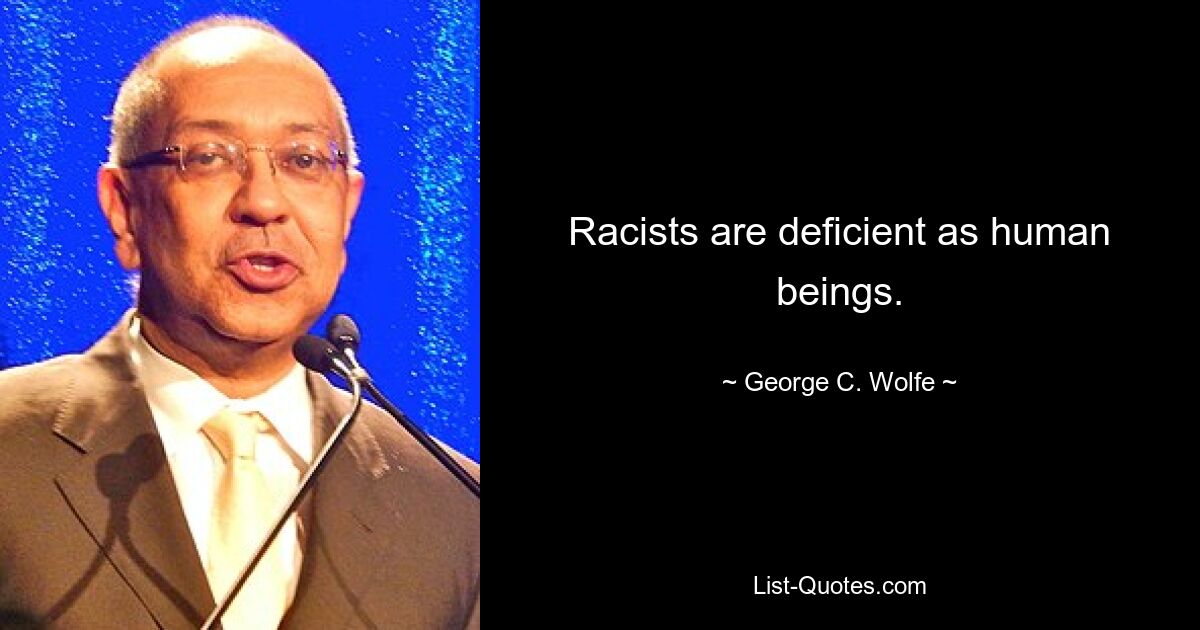 Racists are deficient as human beings. — © George C. Wolfe