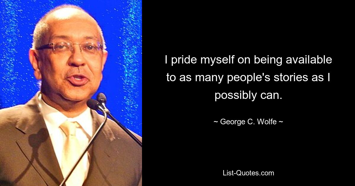 I pride myself on being available to as many people's stories as I possibly can. — © George C. Wolfe