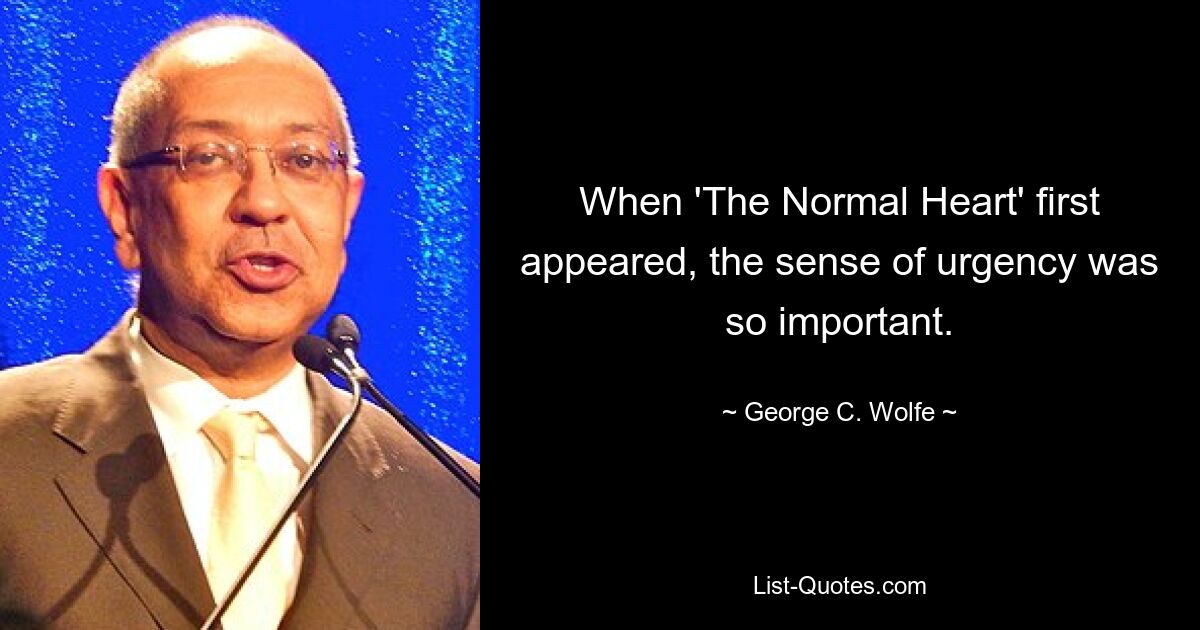 When 'The Normal Heart' first appeared, the sense of urgency was so important. — © George C. Wolfe