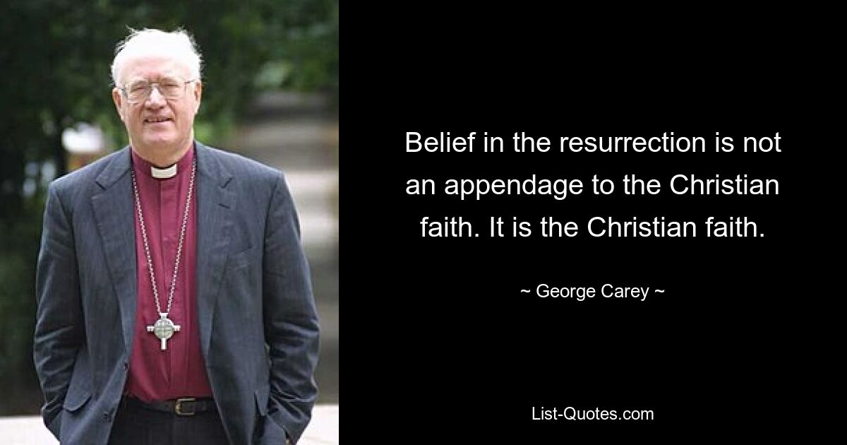 Belief in the resurrection is not an appendage to the Christian faith. It is the Christian faith. — © George Carey