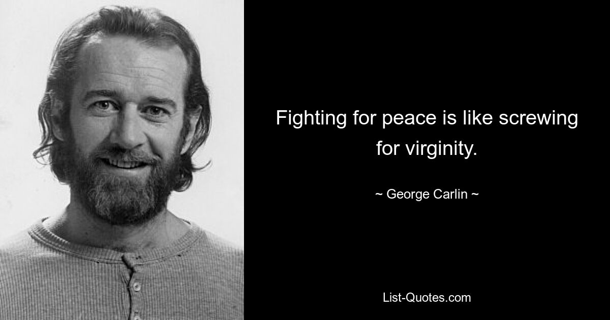 Fighting for peace is like screwing for virginity. — © George Carlin