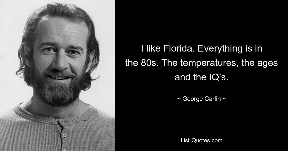 I like Florida. Everything is in the 80s. The temperatures, the ages and the IQ's. — © George Carlin