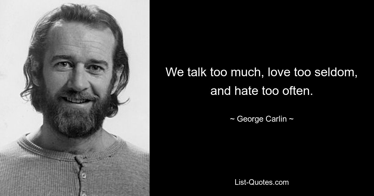 We talk too much, love too seldom, and hate too often. — © George Carlin