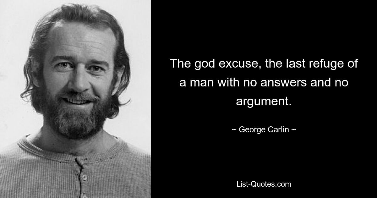 The god excuse, the last refuge of a man with no answers and no argument. — © George Carlin