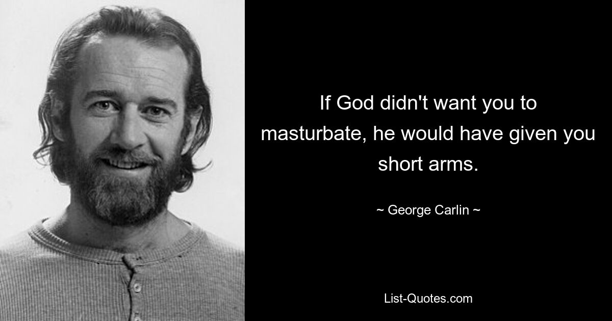 If God didn't want you to masturbate, he would have given you short arms. — © George Carlin