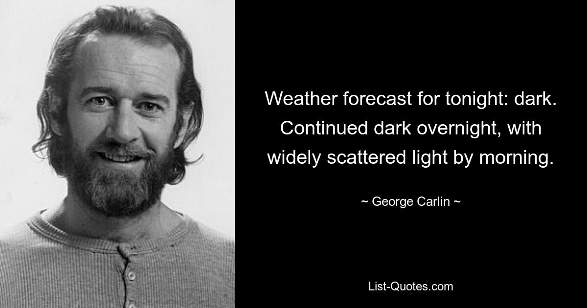 Weather forecast for tonight: dark. Continued dark overnight, with widely scattered light by morning. — © George Carlin