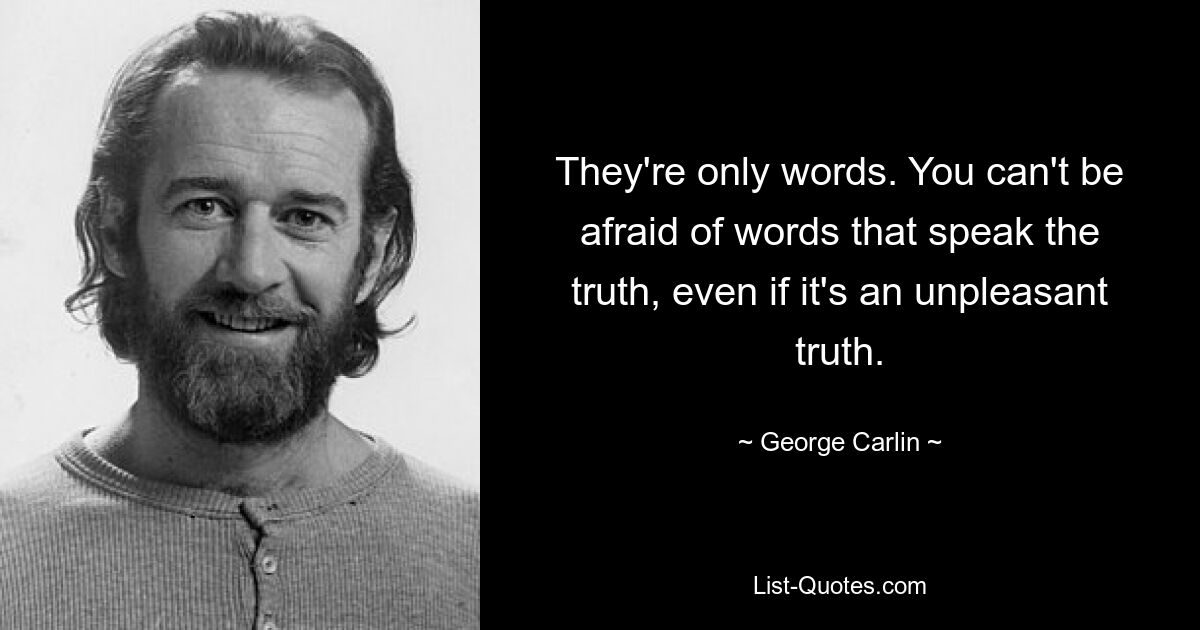 Это всего лишь слова. Нельзя бояться слов, говорящих правду, даже если это неприятная правда. — © Джордж Карлин 