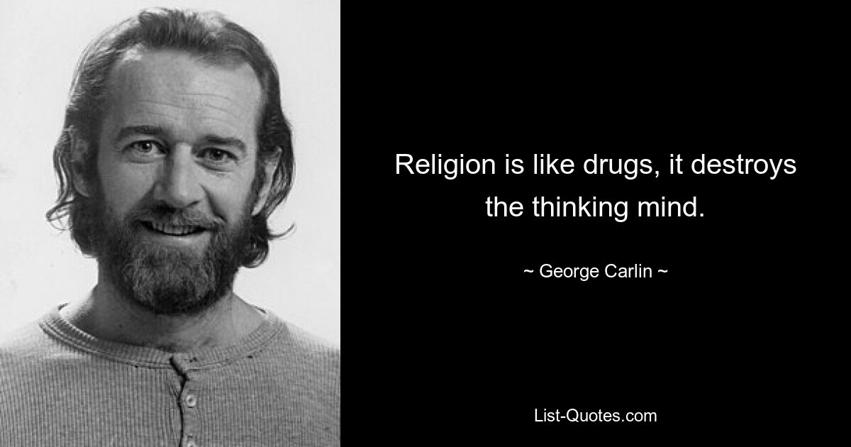 Religion is like drugs, it destroys the thinking mind. — © George Carlin