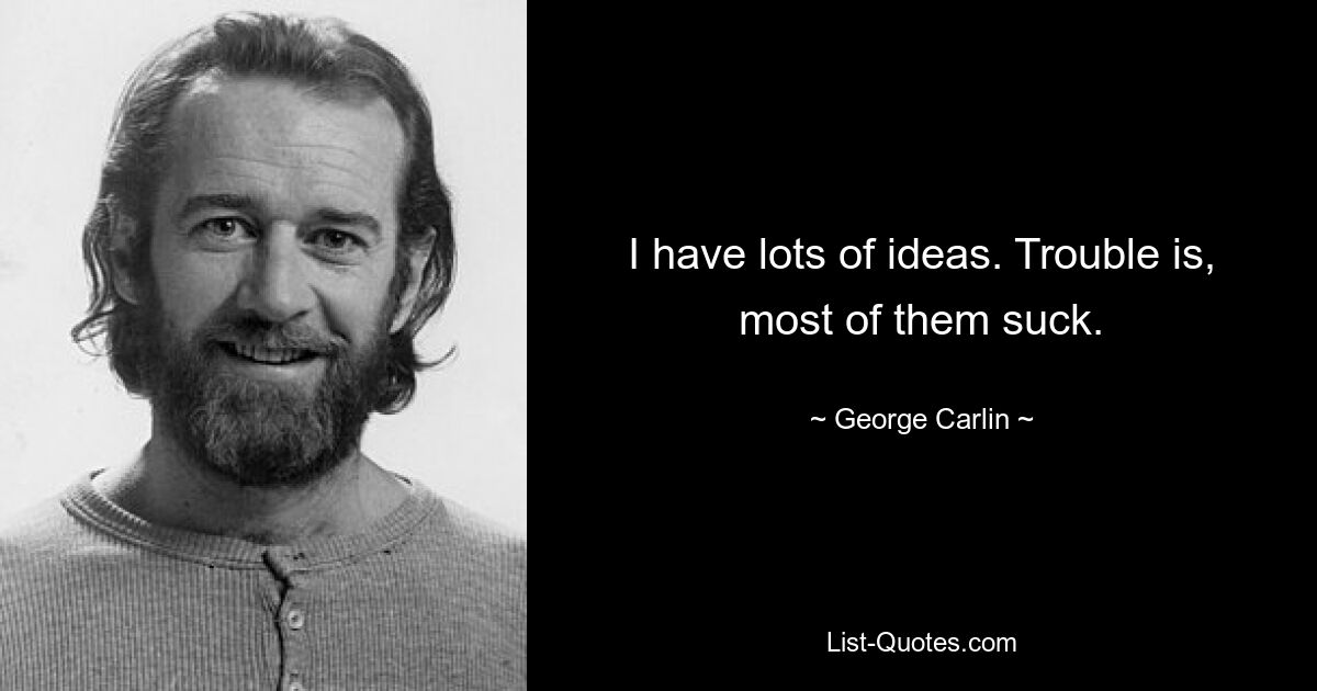 I have lots of ideas. Trouble is, most of them suck. — © George Carlin