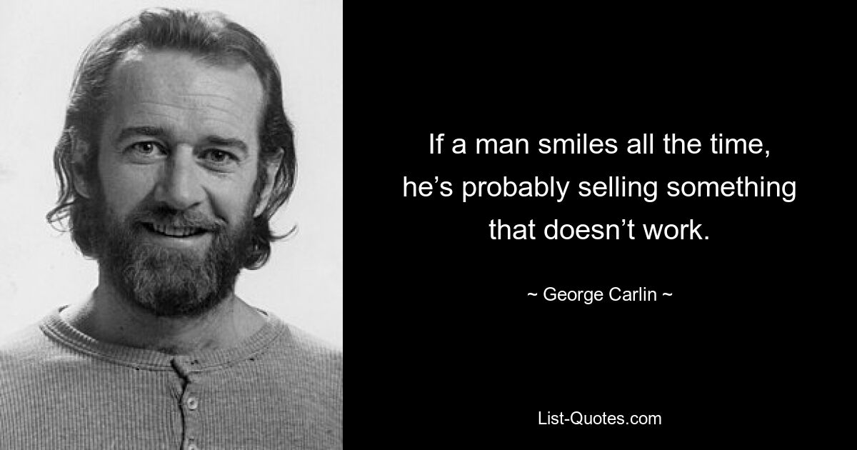 If a man smiles all the time, he’s probably selling something that doesn’t work. — © George Carlin