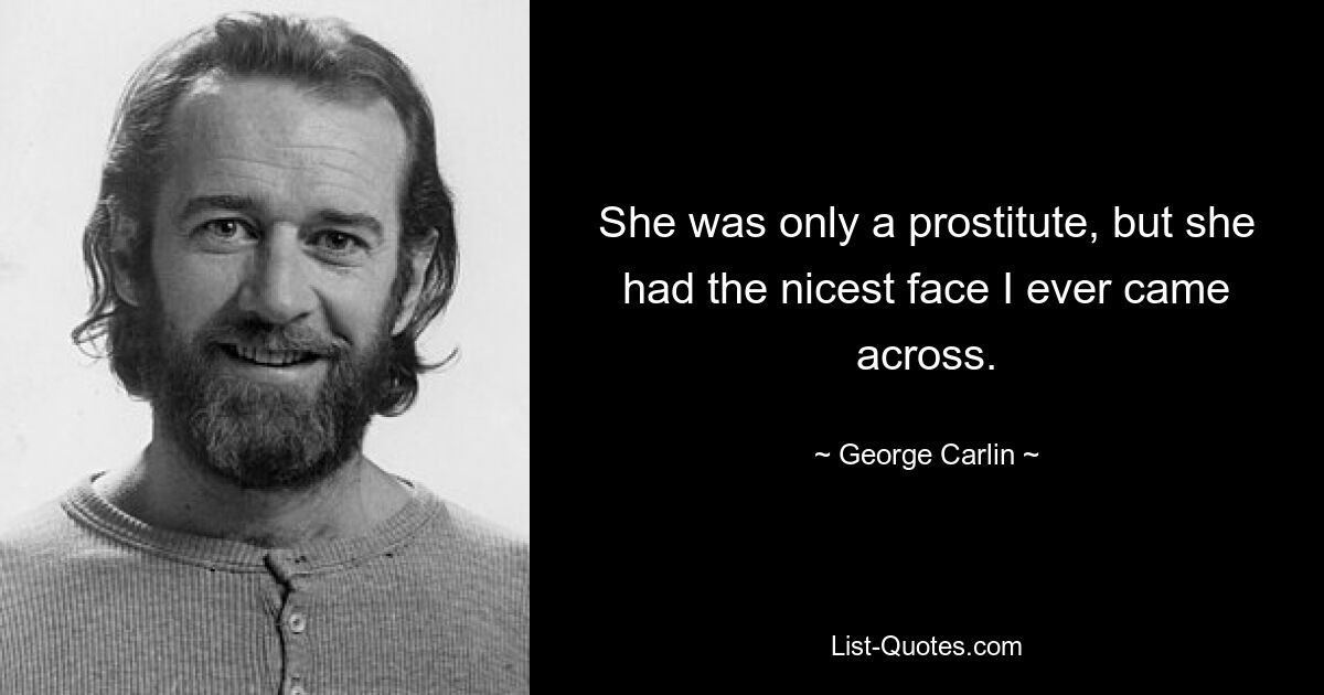 She was only a prostitute, but she had the nicest face I ever came across. — © George Carlin