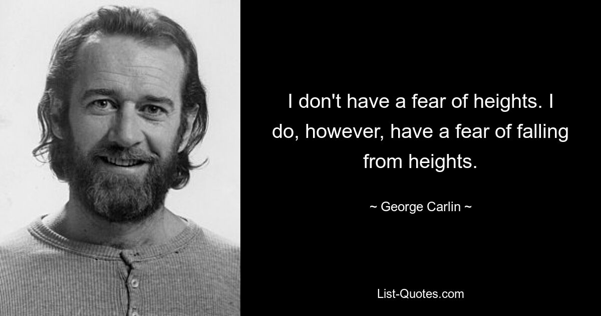 I don't have a fear of heights. I do, however, have a fear of falling from heights. — © George Carlin