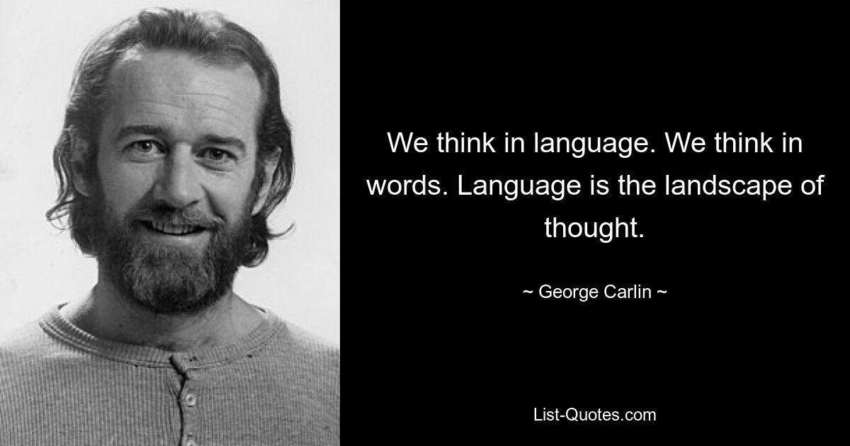 We think in language. We think in words. Language is the landscape of thought. — © George Carlin