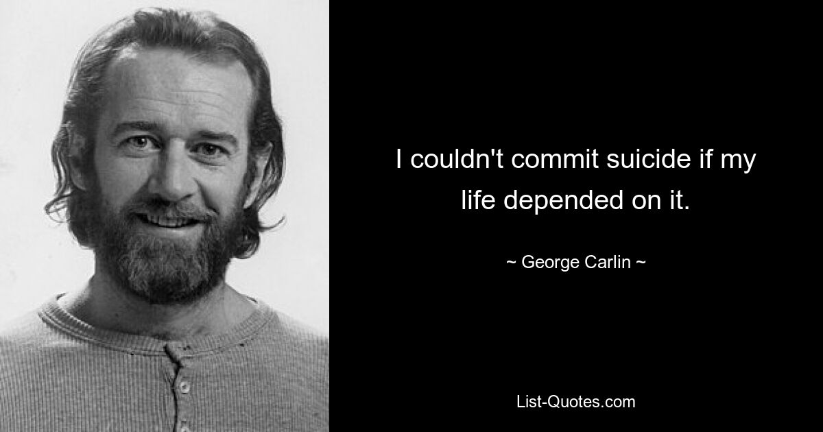 I couldn't commit suicide if my life depended on it. — © George Carlin