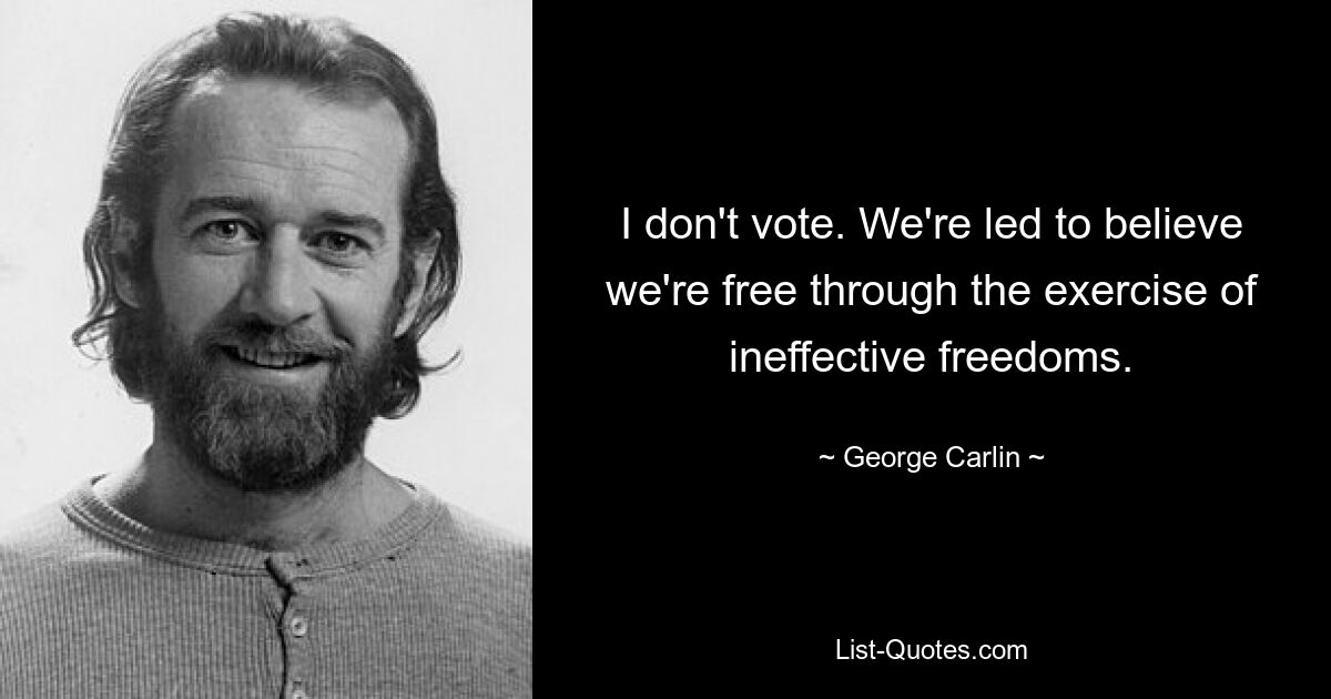 I don't vote. We're led to believe we're free through the exercise of ineffective freedoms. — © George Carlin