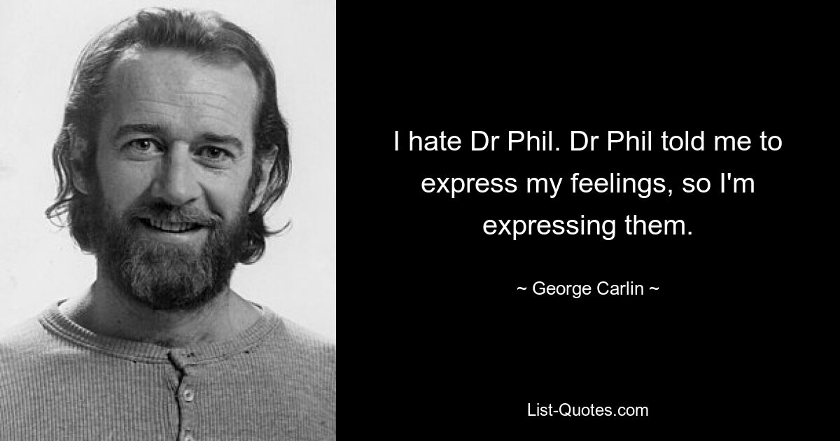 I hate Dr Phil. Dr Phil told me to express my feelings, so I'm expressing them. — © George Carlin