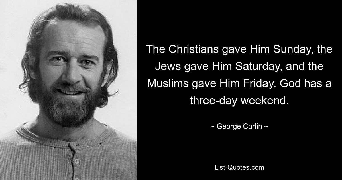 The Christians gave Him Sunday, the Jews gave Him Saturday, and the Muslims gave Him Friday. God has a three-day weekend. — © George Carlin