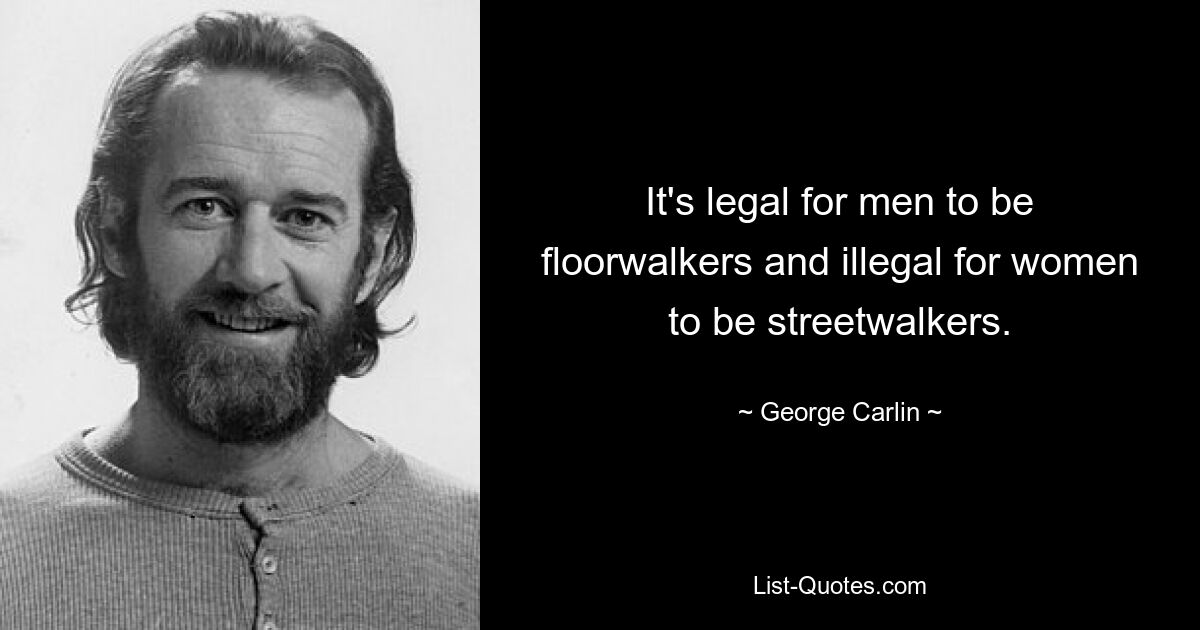 It's legal for men to be floorwalkers and illegal for women to be streetwalkers. — © George Carlin