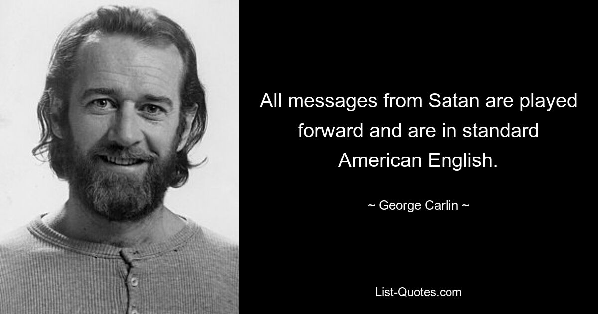 All messages from Satan are played forward and are in standard American English. — © George Carlin