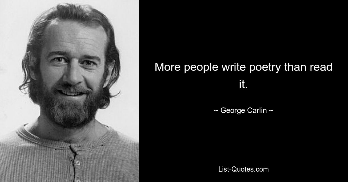 More people write poetry than read it. — © George Carlin