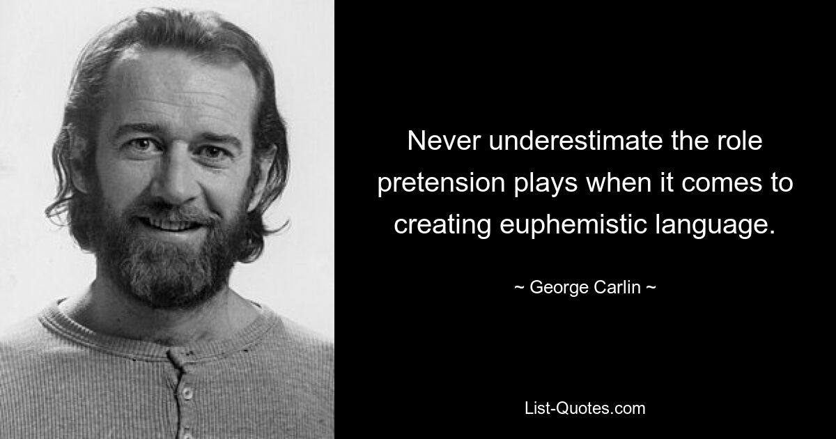 Never underestimate the role pretension plays when it comes to creating euphemistic language. — © George Carlin