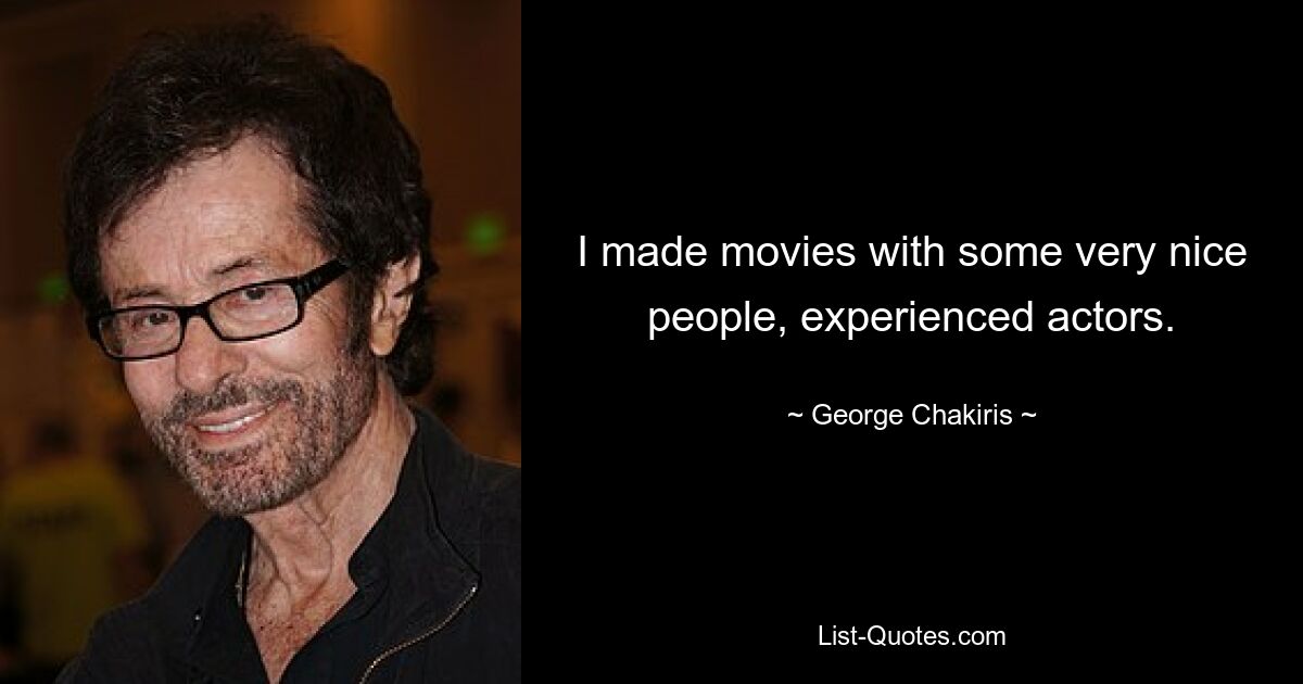 I made movies with some very nice people, experienced actors. — © George Chakiris