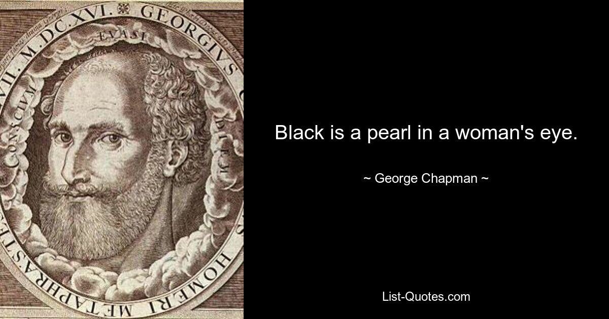 Black is a pearl in a woman's eye. — © George Chapman