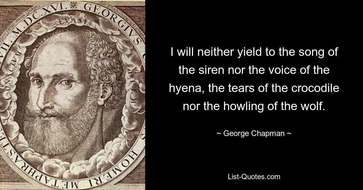 Я не подчинюсь ни песне сирены, ни голосу гиены, ни слезам крокодила, ни вою волка. — © Джордж Чепмен 