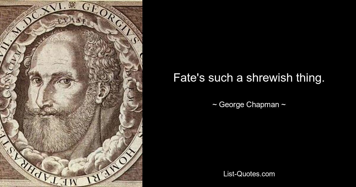 Fate's such a shrewish thing. — © George Chapman