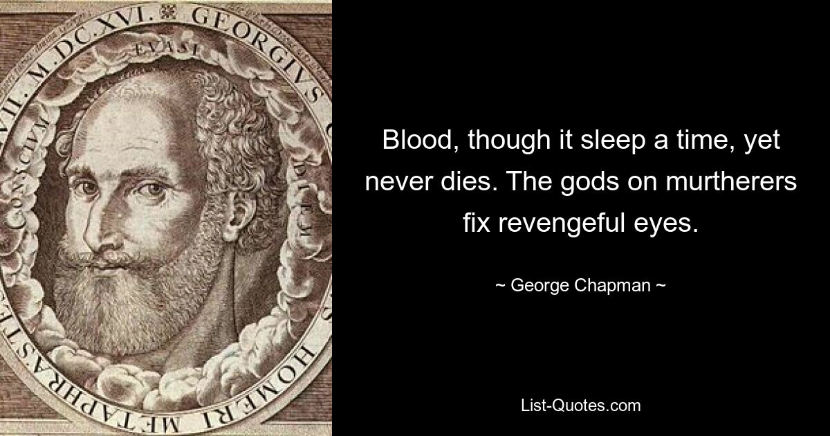 Blood, though it sleep a time, yet never dies. The gods on murtherers fix revengeful eyes. — © George Chapman