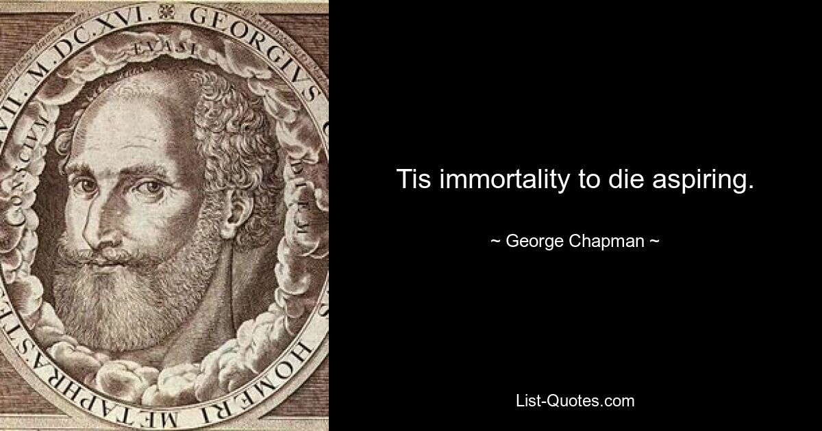 Tis immortality to die aspiring. — © George Chapman