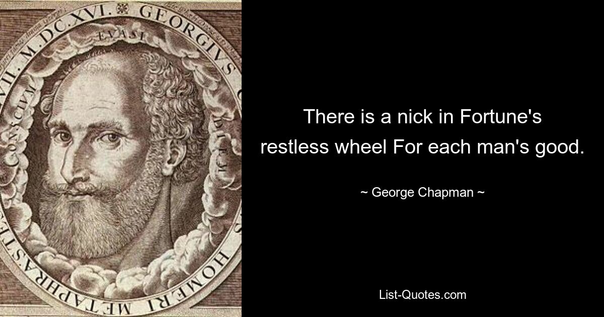 There is a nick in Fortune's restless wheel For each man's good. — © George Chapman