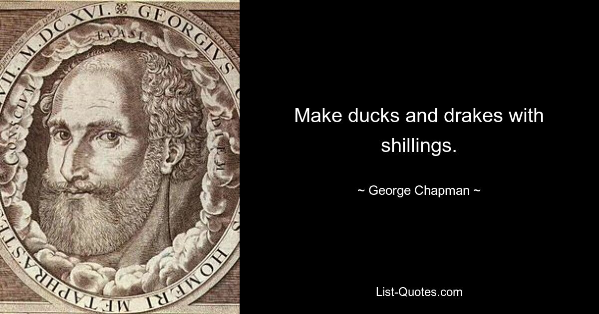 Make ducks and drakes with shillings. — © George Chapman