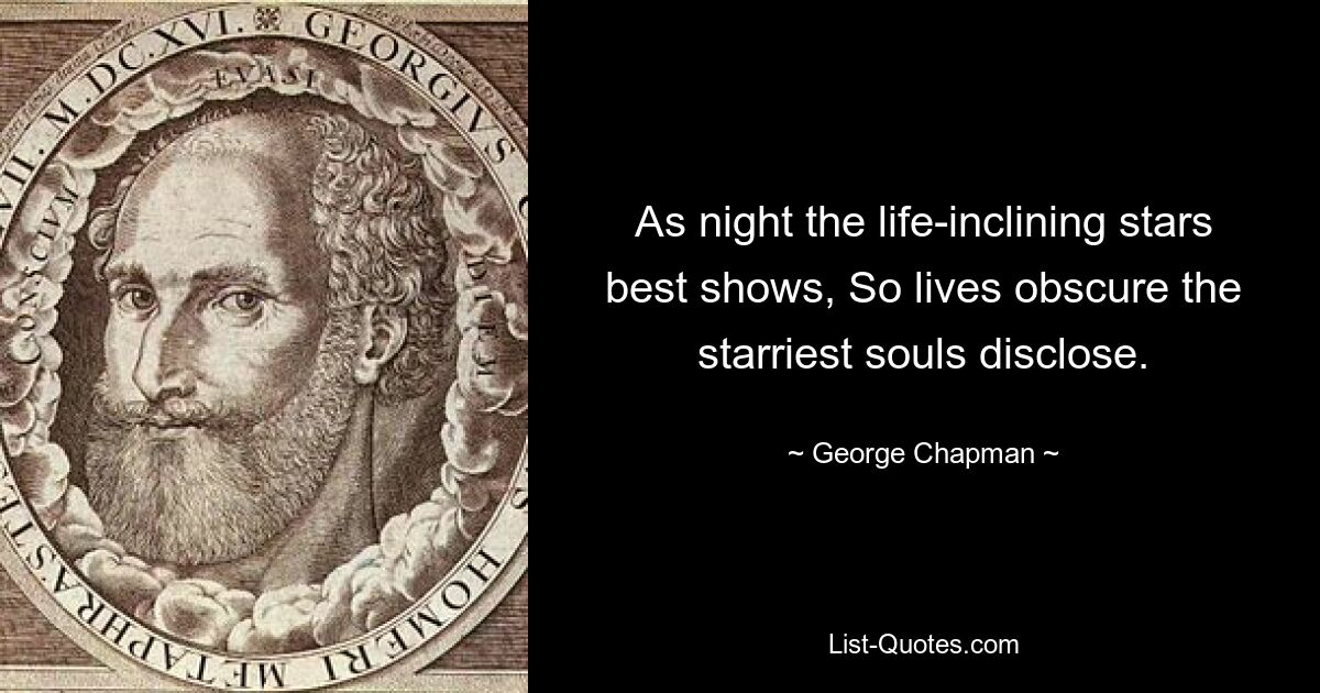 As night the life-inclining stars best shows, So lives obscure the starriest souls disclose. — © George Chapman