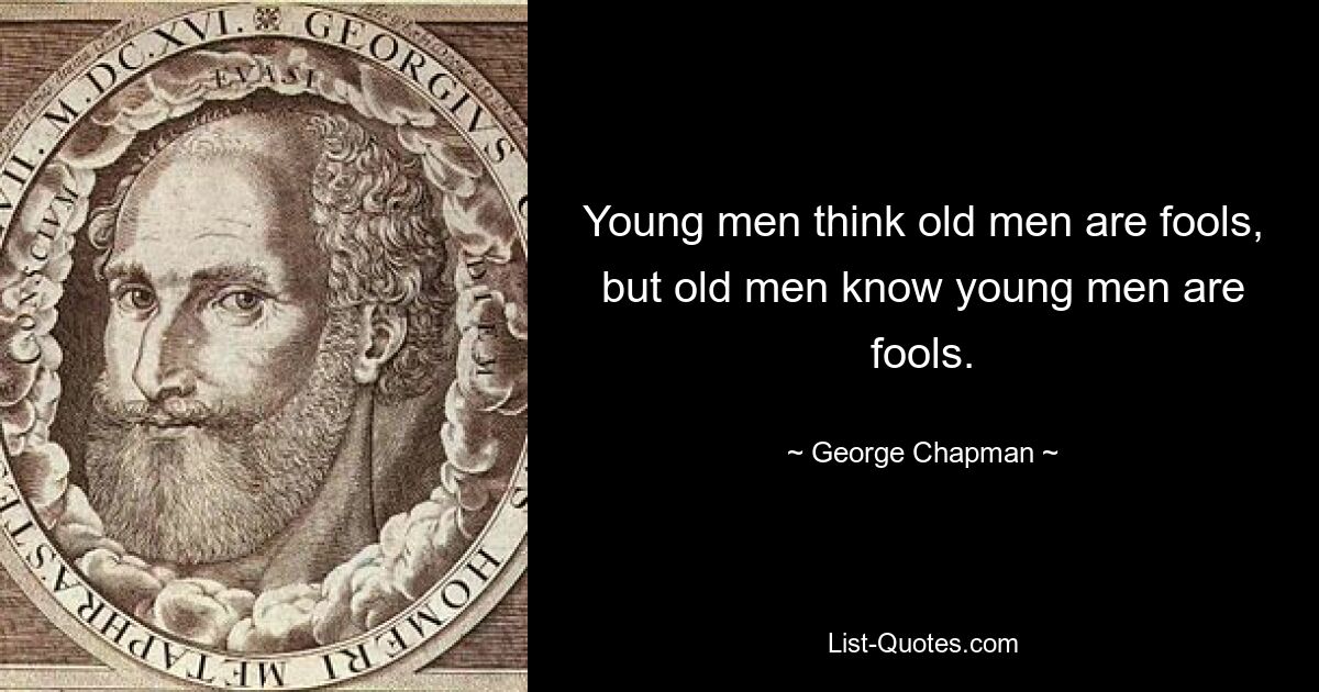 Young men think old men are fools, but old men know young men are fools. — © George Chapman