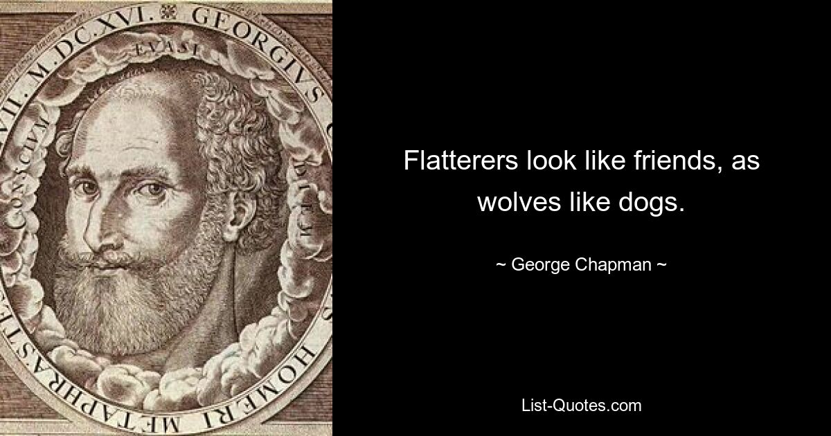 Flatterers look like friends, as wolves like dogs. — © George Chapman