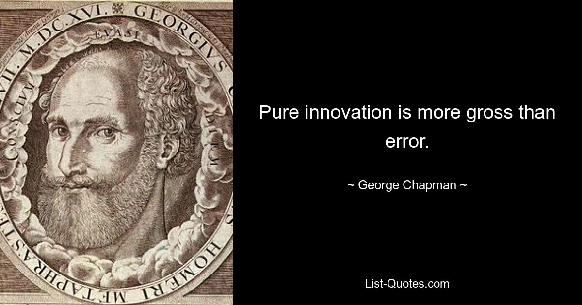 Pure innovation is more gross than error. — © George Chapman