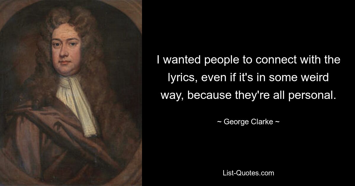 I wanted people to connect with the lyrics, even if it's in some weird way, because they're all personal. — © George Clarke