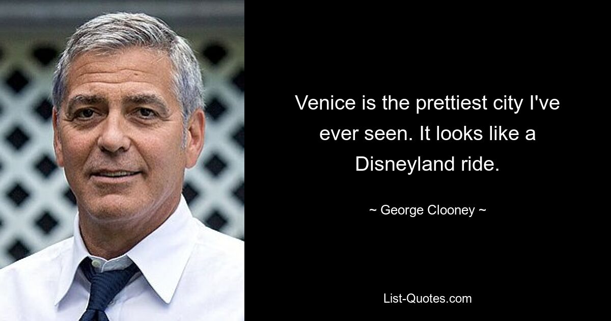 Venice is the prettiest city I've ever seen. It looks like a Disneyland ride. — © George Clooney