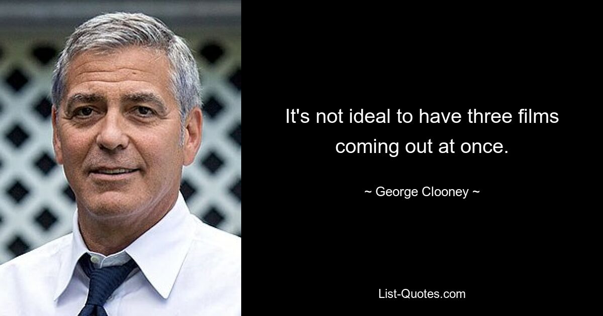 It's not ideal to have three films coming out at once. — © George Clooney