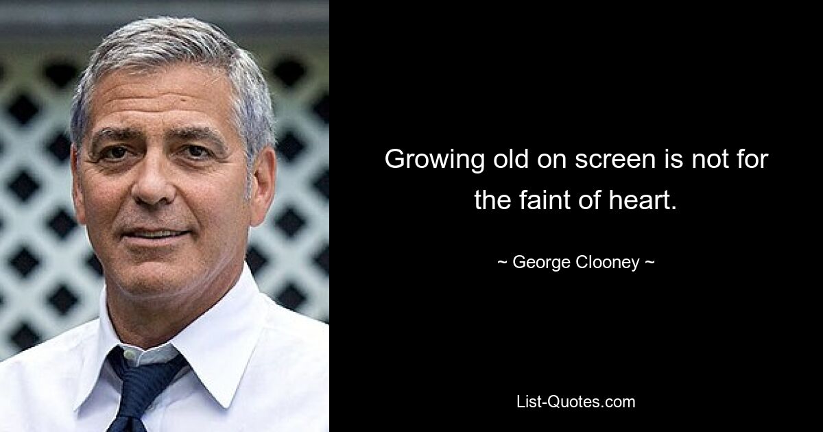 Growing old on screen is not for the faint of heart. — © George Clooney