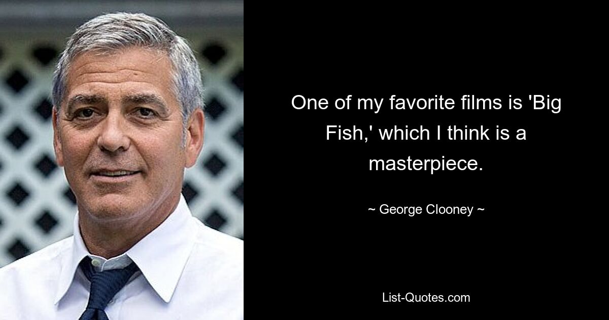 One of my favorite films is 'Big Fish,' which I think is a masterpiece. — © George Clooney