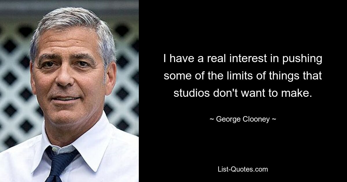 I have a real interest in pushing some of the limits of things that studios don't want to make. — © George Clooney