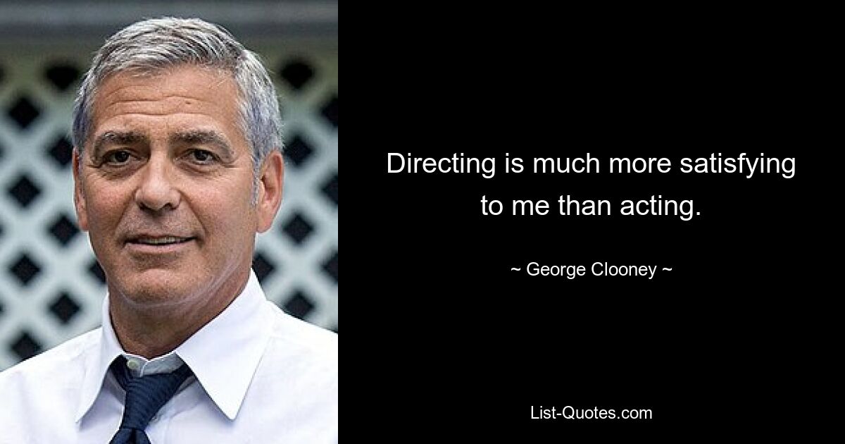 Directing is much more satisfying to me than acting. — © George Clooney