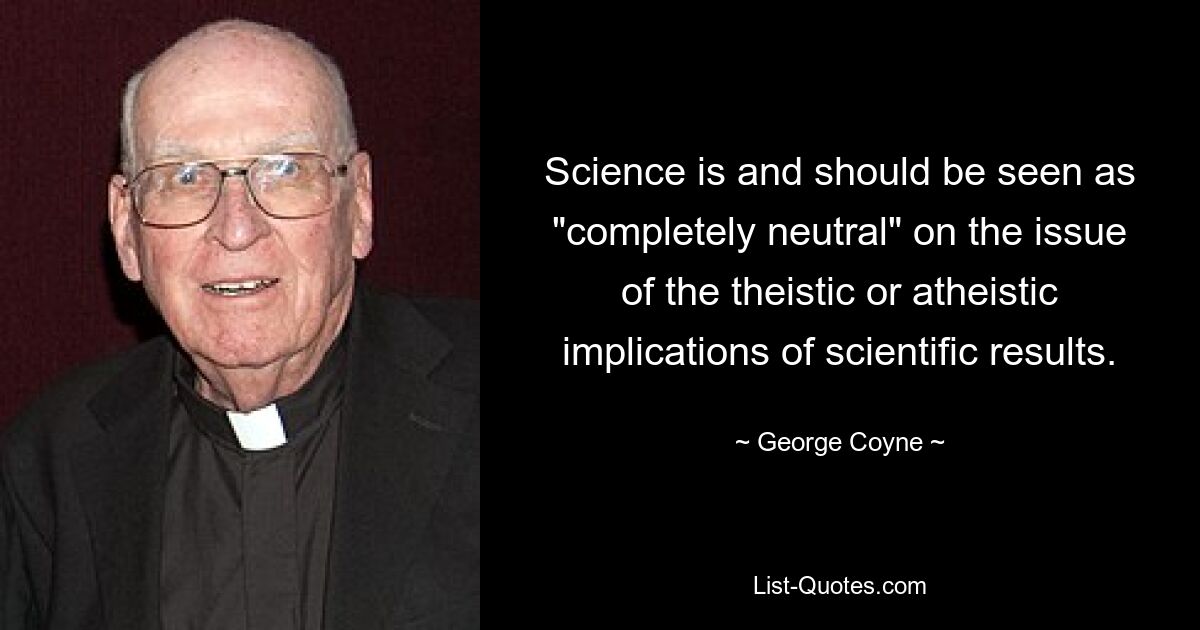 Science is and should be seen as "completely neutral" on the issue of the theistic or atheistic implications of scientific results. — © George Coyne