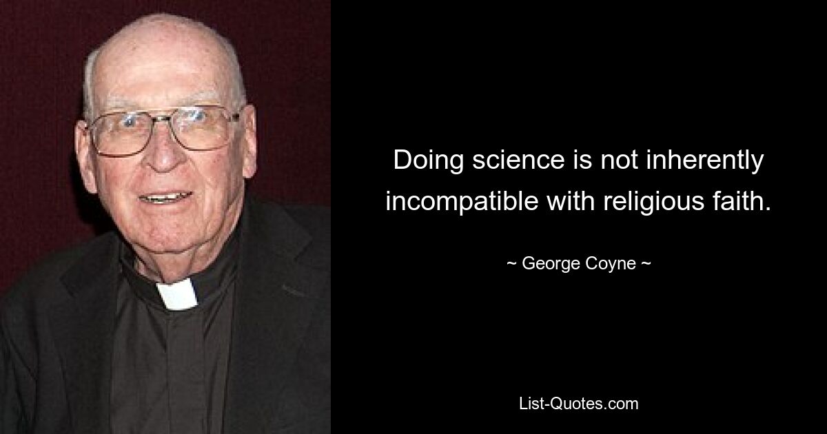 Doing science is not inherently incompatible with religious faith. — © George Coyne