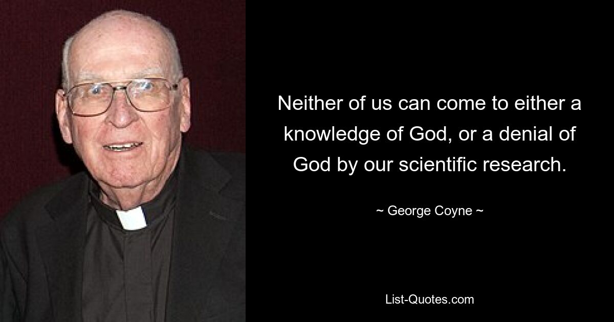 Neither of us can come to either a knowledge of God, or a denial of God by our scientific research. — © George Coyne