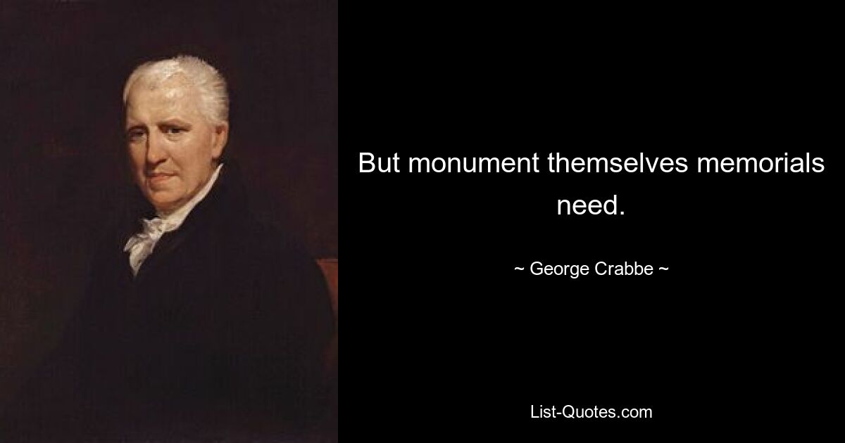 But monument themselves memorials need. — © George Crabbe