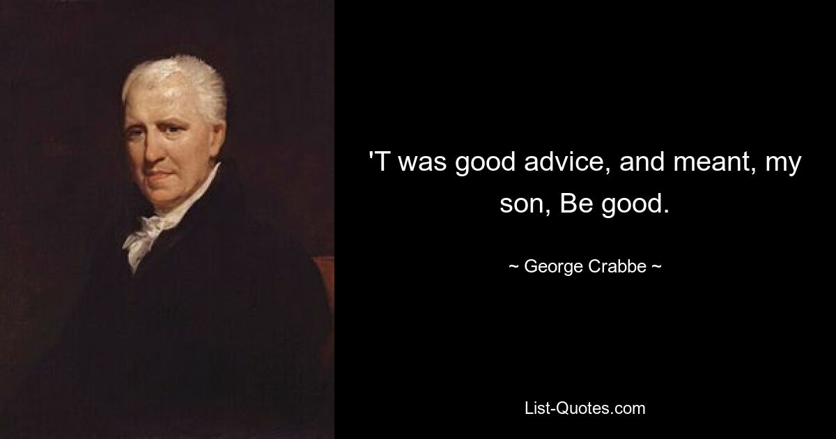 'T was good advice, and meant, my son, Be good. — © George Crabbe